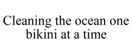 CLEANING THE OCEAN ONE BIKINI AT A TIME trademark