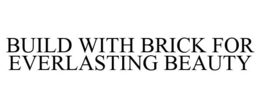 BUILD WITH BRICK FOR EVERLASTING BEAUTY trademark