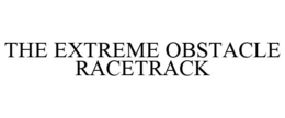 THE EXTREME OBSTACLE RACETRACK trademark