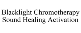 BLACKLIGHT CHROMOTHERAPY SOUND HEALING ACTIVATION trademark