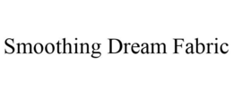 SMOOTHING DREAM FABRIC trademark