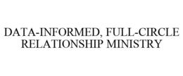 DATA-INFORMED, FULL-CIRCLE RELATIONSHIP MINISTRY trademark