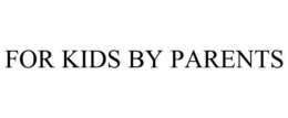 FOR KIDS BY PARENTS trademark