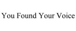 YOU FOUND YOUR VOICE trademark