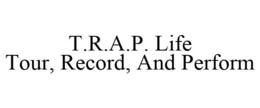 T.R.A.P. LIFE TOUR, RECORD, AND PERFORM trademark