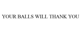 YOUR BALLS WILL THANK YOU trademark