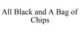 ALL BLACK AND A BAG OF CHIPS trademark
