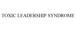 TOXIC LEADERSHIP SYNDROME trademark