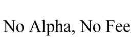 NO ALPHA, NO FEE trademark