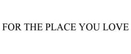 FOR THE PLACE YOU LOVE trademark