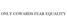 ONLY COWARDS FEAR EQUALITY trademark