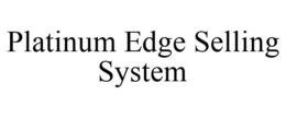 PLATINUM EDGE SELLING SYSTEM trademark
