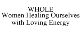 WHOLE WOMEN HEALING OURSELVES WITH LOVING ENERGY trademark