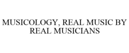 MUSICOLOGY, REAL MUSIC BY REAL MUSICIANS trademark