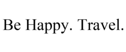BE HAPPY. TRAVEL. trademark