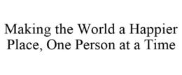 MAKING THE WORLD A HAPPIER PLACE, ONE PERSON AT A TIME trademark