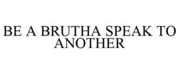 BE A BRUTHA SPEAK TO ANOTHER trademark