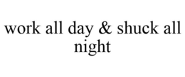 WORK ALL DAY & SHUCK ALL NIGHT trademark