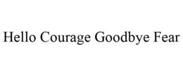 HELLO COURAGE GOODBYE FEAR trademark