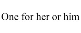 ONE FOR HER OR HIM trademark