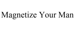 MAGNETIZE YOUR MAN trademark
