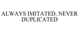 ALWAYS IMITATED, NEVER DUPLICATED trademark