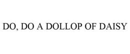 DO, DO A DOLLOP OF DAISY trademark