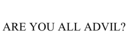 ARE YOU ALL ADVIL? trademark