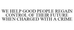 WE HELP GOOD PEOPLE REGAIN CONTROL OF THEIR FUTURE WHEN CHARGED WITH A CRIME trademark