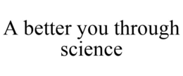 A BETTER YOU THROUGH SCIENCE trademark