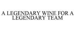 A LEGENDARY WINE FOR A LEGENDARY TEAM trademark