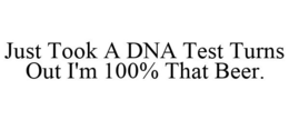 JUST TOOK A DNA TEST TURNS OUT I'M 100% THAT BEER. trademark