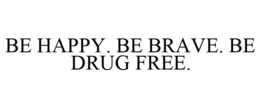 BE HAPPY. BE BRAVE. BE DRUG FREE. trademark