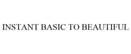 INSTANT BASIC TO BEAUTIFUL trademark