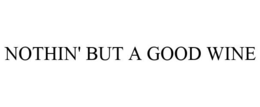 NOTHIN' BUT A GOOD WINE trademark