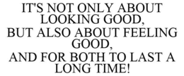 IT'S NOT ONLY ABOUT LOOKING GOOD, BUT ALSO ABOUT FEELING GOOD, AND FOR BOTH TO LAST A LONG TIME! trademark