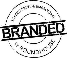 SCREEN PRINT & EMBROIDERY BRANDED BY ROUNDHOUSE trademark