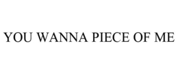 YOU WANNA PIECE OF ME trademark