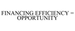 FINANCING EFFICIENCY = OPPORTUNITY trademark