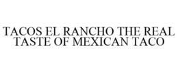 TACOS EL RANCHO THE REAL TASTE OF MEXICAN TACO trademark