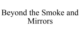 BEYOND THE SMOKE AND MIRRORS trademark