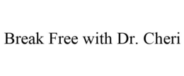 BREAK FREE WITH DR. CHERI trademark