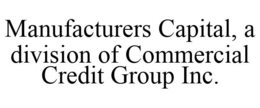 MANUFACTURERS CAPITAL, A DIVISION OF COMMERCIAL CREDIT GROUP INC. trademark