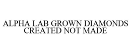 ALPHA LAB GROWN DIAMONDS CREATED NOT MADE trademark