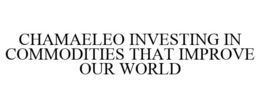 CHAMAELEO INVESTING IN COMMODITIES THAT IMPROVE OUR WORLD trademark