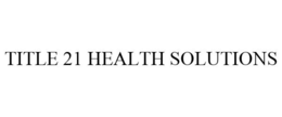 TITLE 21 HEALTH SOLUTIONS trademark
