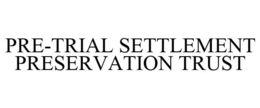 PRE-TRIAL SETTLEMENT PRESERVATION TRUST trademark