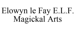 ELOWYN LE FAY E.L.F. MAGICKAL ARTS trademark