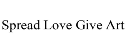 SPREAD LOVE GIVE ART trademark