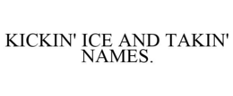 KICKIN' ICE AND TAKIN' NAMES. trademark